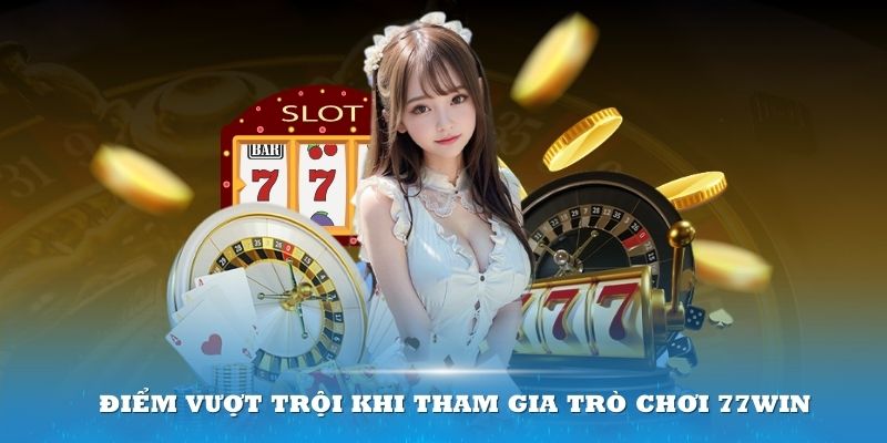 Tham gia trò chơi 77WIN sẽ mang về nhiều điểm lợi thế cho các thành viên